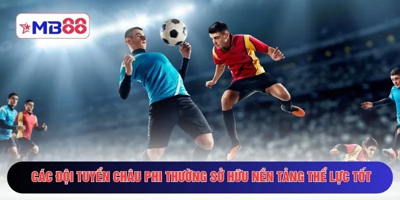 Các đội tuyển châu Phi thường sở hữu nền tảng thể lực tốt