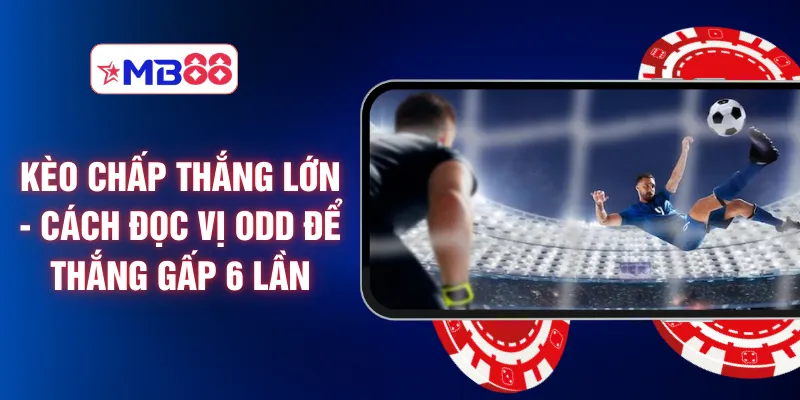 Kèo Chấp Thắng Lớn - Cách Đọc Vị Odd Để Thắng Gấp 6 Lần