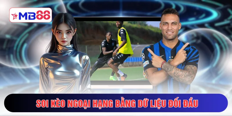 Soi kèo Ngoại hạng bằng dữ liệu đối đầu