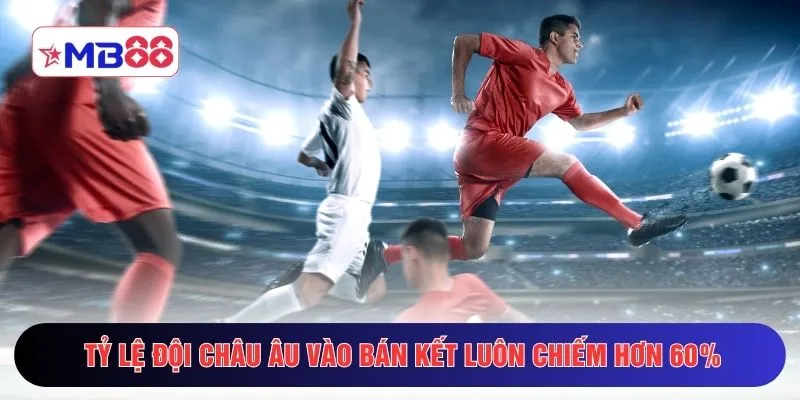 Tỷ lệ đội châu Âu vào bán kết luôn chiếm hơn 60%
